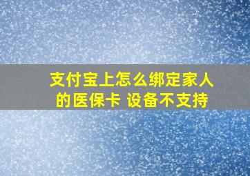 支付宝上怎么绑定家人的医保卡 设备不支持